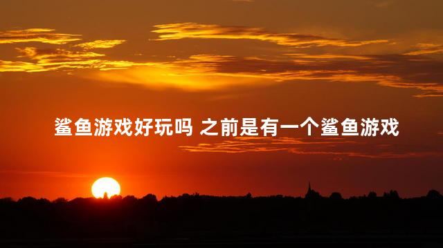 鲨鱼游戏好玩吗 之前是有一个鲨鱼游戏